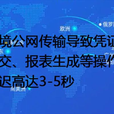 跨境公网传输导致凭证提交、报表生成等操作延迟高达3-5秒--解决方案//世耕通信全球办公专网专线