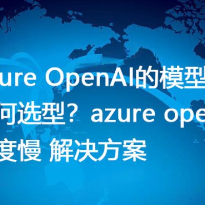 Azure OpenAI的模型如何选型？azure openai速度慢 --解决方案//世耕通信全球办公专网专线