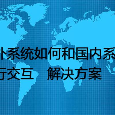 海外系统和国内系统的功能有什么区别，海外系统如何和国内系统进行交互---解决方案//世耕通信全球办公专网专线