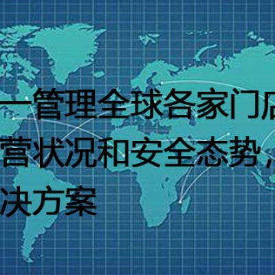 统一管理全球各家门店的运营状况和安全态势--解决方案//世耕通信全球视频监控专网