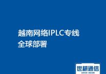 越南网络IPLC专线产品全球部署？？？解决方案//（世耕通信越南办公专线）