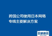 跨国公司使用日本网络专线，网络卡顿？？？解决方案//世耕通信全球办公专网