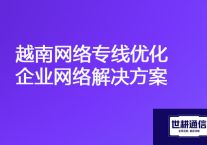 越南公司连接到工厂ERP慢，越南网络专线优化企业网络？？？解决方案//世耕通信全球办公专网