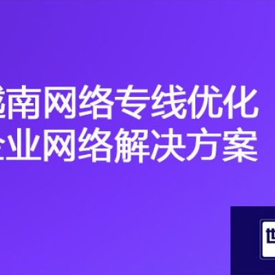 越南公司连接到工厂ERP慢，越南网络专线优化企业网络？？？解决方案//世耕通信全球办公专网