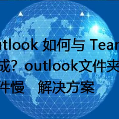 Outlook 如何与 Teams 集成？outlook文件夹同步、收件慢  --解决方案//世耕通信全球办公专网专线