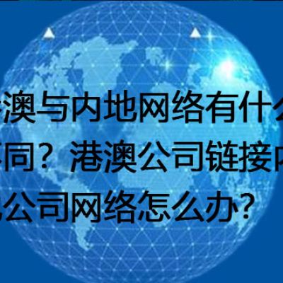 港澳与内地网络有什么不同？港澳公司链接内地公司网络怎么办？ --解决方案//世耕通信全球办公专网专线