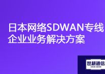 国内到日本延迟大网速慢，日本网络SDWAN专线企业业务？？？解决方案//世耕通信全球办公专网