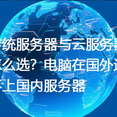 传统服务器与云服务器怎么选？电脑在国外连不上国内服务器 --解决方案//世耕通信全球办公专网专线
