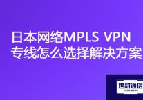 日本企业IT系统如何与国内企业对接，日本网络MPLS VPN专线怎么选择？​？？解决方案//世耕通信全球办公专网