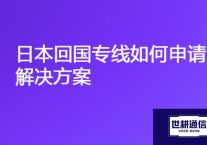 海外业务访问总部公司服务器慢，日本回国专线如何申请？？？解决方案//世耕通信全球办公专网