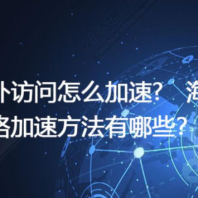 海外访问怎么加速?   海外网络加速方法有哪些？-解决方案//世耕通信全球办公专网专线