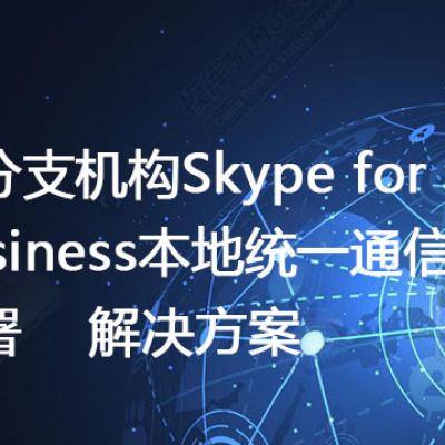多分支机构Skype for Business本地统一通信部署--解决方案//世耕通信  即时通讯（IM）私有化部署