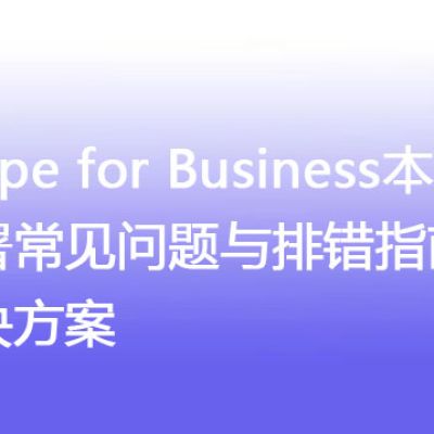 Skype for Business本地版部署常见问题与排错指南 -解决方案//世耕通信  即时通讯（IM）私有化部署