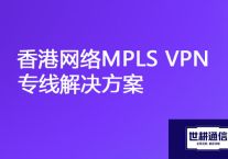 访问总部服务器慢，香港网络MPLS VPN专线如何实现？？？解决方案//世耕通信ERP、OA专网服务商