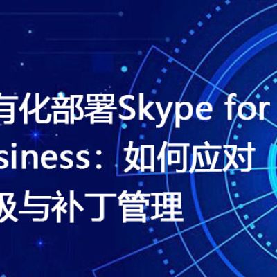 私有化部署Skype for Business：如何应对升级与补丁管理？-解决方案//世耕通信  即时通讯（IM）私有化部署