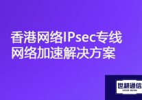 香港链接国内系统慢，香港网络IPsec专线如何安装？？？解决方案//世耕通信ERP、OA专网服务商