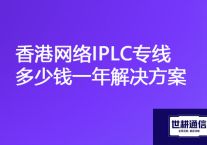 香港公司和国内组网断续，香港网络IPLC专线多少钱一年？？？解决方案//世耕通信ERP、OA专网服务商