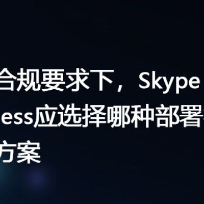 数据合规要求下，Skype for Business应选择哪种部署模式？-解决方案//世耕通信  即时通讯（IM）私有化部署