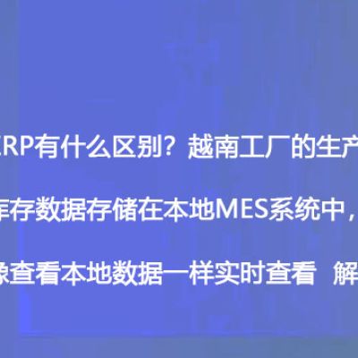 MES和ERP有什么区别？越南工厂的生产进度和原材料库存数据存储在本地MES系统中，国内总部需要像查看本地数据一样实时查看--解决方案//世耕通信全球办公专网专线
