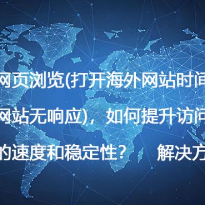国际网页浏览(打开海外网站时间过长,部分网站无响应)，如何提升访问国际网站的速度和稳定性？--解决方案//世耕通信全球办公专网专线