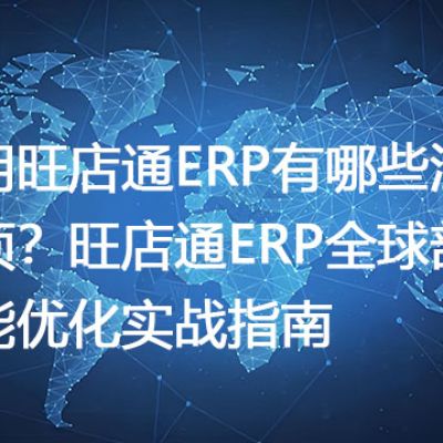 使用旺店通ERP有哪些注意事项？旺店通ERP全球部署性能优化实战指南-- 解决方案//世耕通信全球ERP、OA办公专网专线