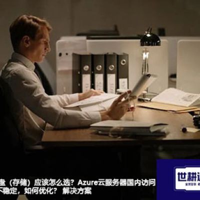 Azure磁盘（存储）应该怎么选？Azure云服务器国内访问速度慢/不稳定，如何优化？--解决方案//世耕通信全球办公专网专线