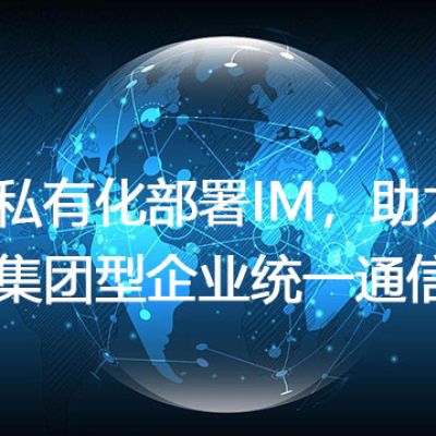 私有化部署IM，助力集团型企业统一通信---解决方案//世耕通信  即时通讯（IM）私有化部署
