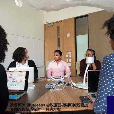改善海外 BlueJeans 会议画面模糊和掉线困扰：专线连接技巧探讨--解决方案//世耕通信全球办公BlueJeans视频会议专网专线