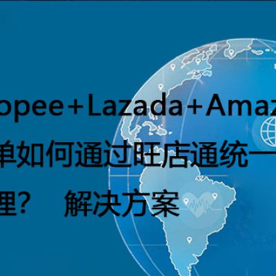 Shopee+Lazada+Amazon订单如何通过旺店通统一高效处理？--解决方案//世耕通信全球办公专网专线