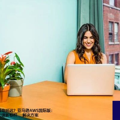 如何降低跨境网络延迟？亚马逊AWS国际版：打造全球应用加速新标杆--解决方案//世耕通信全球办公专网专线