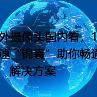海外摄像头国内看，13条提速“锦囊”助你畅通无阻--解决方案//世耕通信全球视频监控专网