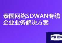 国内到泰国延迟大网速慢，泰国网络SDWAN专线企业业务？？？解决方案//世耕通信ERP、OA专网服务商