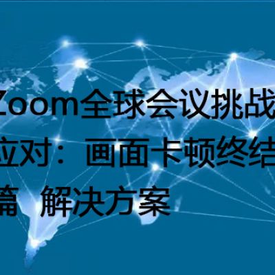 Zoom全球会议挑战应对：画面卡顿终结篇--解决方案//世耕通信全球办公Zoom专网