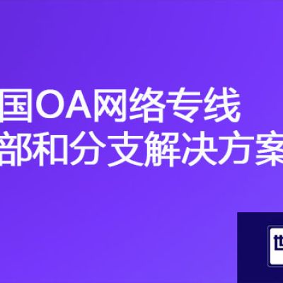 泰国链接国内OA系统慢，泰国OA网络专线总部和分支？？？解决方案//世耕通信ERP、OA专网服务商