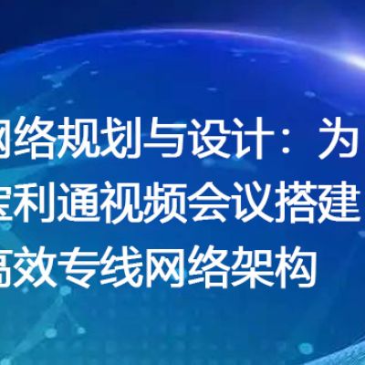 网络规划与设计：为宝利通视频会议搭建高效专线网络架构--解决方案//世耕通信全球视频专网专线