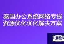泰国访问国内办公系统慢，泰国办公系统网络专线资源优化？？？解决方案//世耕通信ERP、OA专网服务商