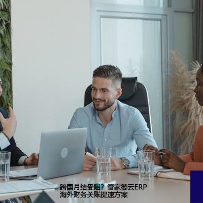 跨国月结受阻？管家婆云ERP海外财务关账提速方案-- 解决方案//世耕通信全球ERP、OA办公专网专线