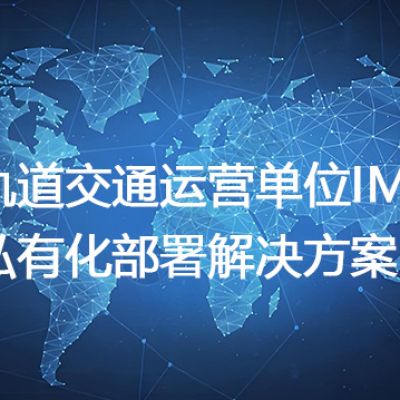轨道交通运营单位IM私有化部署--解决方案//世耕通信 即时通讯（IM）私有化部署