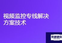 海外监控视频传回国内：视频监控专线解决方案技术？？？解决方案//世耕通信全球视频监控专网