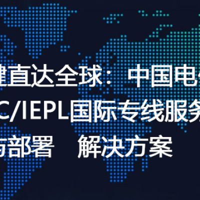 一键直达全球：中国电信IPLC/IEPL国际专线服务申请与部署--解决方案//世耕通信全球办公专网专线