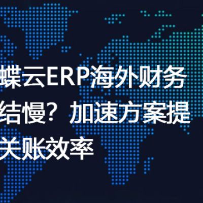 金蝶云ERP海外财务月结慢？加速方案提升关账效率-- 解决方案//世耕通信全球ERP、OA办公专网专线