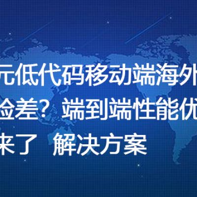 普元低代码移动端海外体验差？端到端性能优化来了-- 解决方案//世耕通信全球ERP、OA办公专网专线