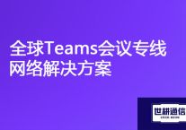 "稳定通信，断续终结：全球Teams会议专线网络解决方案"？？？解决方案//世耕通信全球办公专网