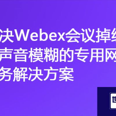 "无障碍会议：解决Webex会议掉线和声音不清的专用网络方案"？？？解决方案//世耕通信全球办公专网