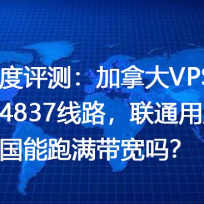 深度评测：加拿大VPS走4837线路，联通用户回国能跑满带宽吗？--解决方案//世耕通信全球办公专网专线