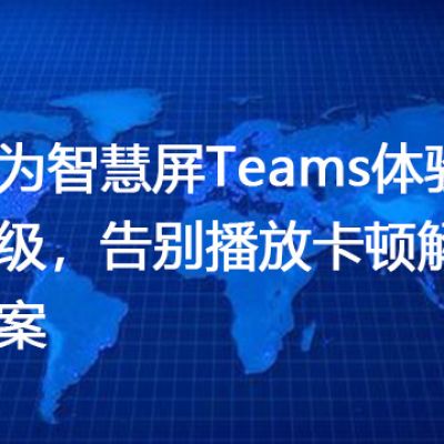 华为智慧屏Teams体验升级，告别播放卡顿--解决方案//世耕通信全球办公Teams专网
