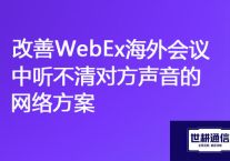 国际声音重塑：改善WebEx海外会议中听不清对方声音的网络方案？？？解决方案//世耕通信全球办公专网