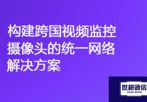 "全球一体化监控：构建跨国视频监控摄像头的统一网络"？？？解决方案//世耕通信全球视频监控专网