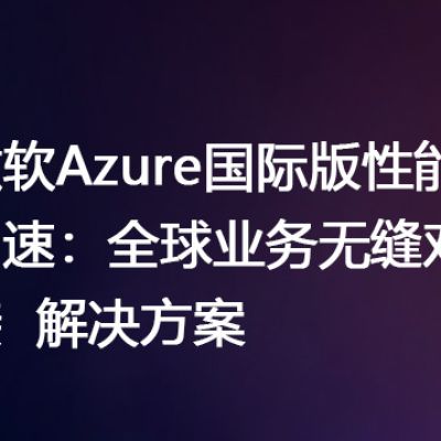 微软Azure国际版性能加速：全球业务无缝对接--解决方案//世耕通信全球办公专网专线