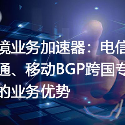 跨境业务加速器：电信、联通、移动BGP跨国专线的业务优势--解决方案//世耕通信全球办公专网专线
